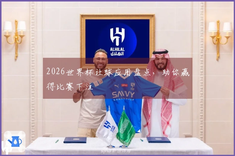 2026世界杯让球应用盘点，助你赢得比赛下注