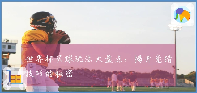 世界杯买球玩法大盘点，揭开竞猜技巧的秘密