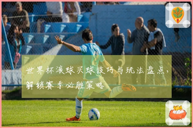 世界杯滚球买球技巧与玩法盘点，解锁赛季必胜策略