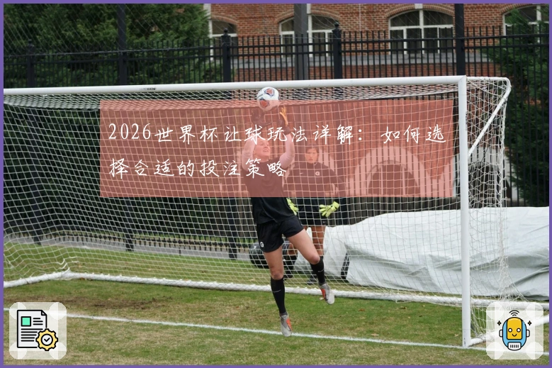 2026世界杯让球玩法详解：如何选择合适的投注策略