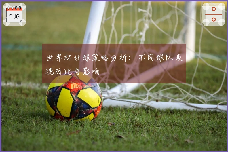 世界杯让球策略分析：不同球队表现对比与影响