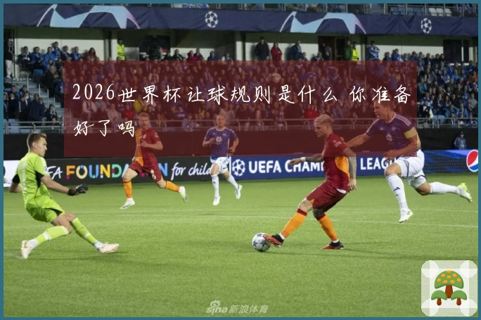 2026世界杯让球规则是什么 你准备好了吗