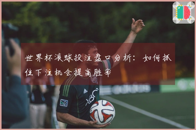 世界杯滚球投注盘口分析：如何抓住下注机会提高胜率