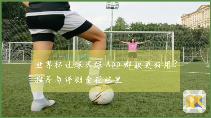 世界杯让球买球 App 哪款更好用？推荐与评测全在这里