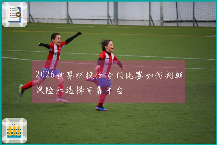 2026世界杯投注冷门比赛如何判断风险和选择可靠平台