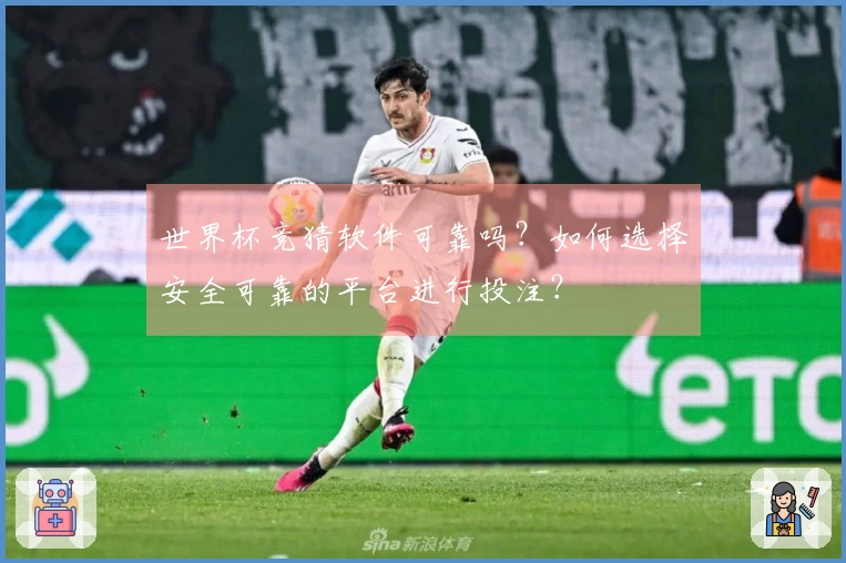 世界杯竞猜软件可靠吗？如何选择安全可靠的平台进行投注？