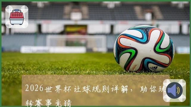 2026世界杯让球规则详解,助你玩转赛事竞猜