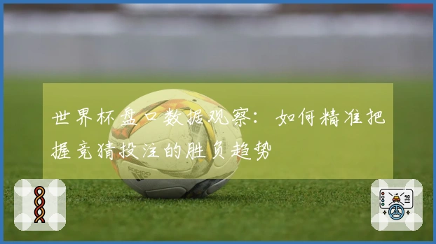 世界杯盘口数据观察：如何精准把握竞猜投注的胜负趋势