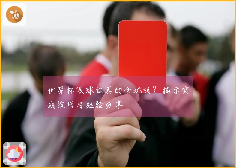 世界杯滚球你真的会玩吗？揭示实战技巧与经验分享