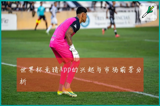 世界杯竞猜App的兴起与市场前景分析