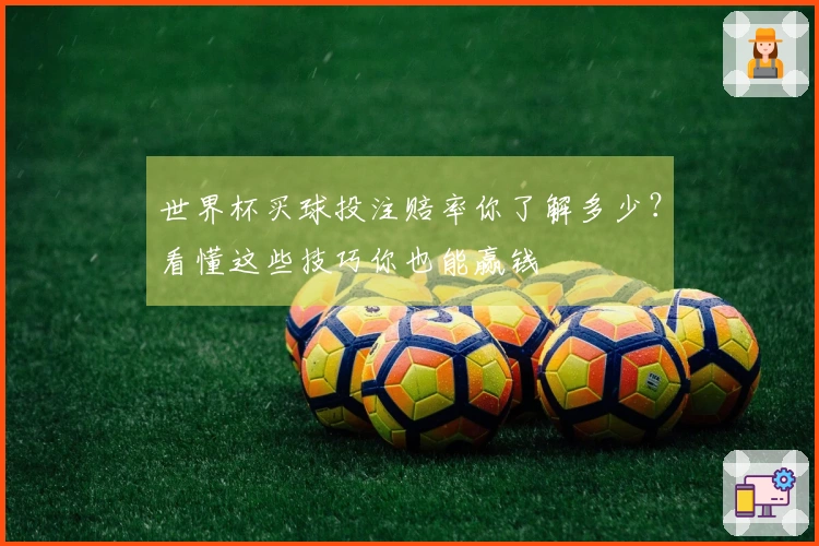 世界杯买球投注赔率你了解多少？看懂这些技巧你也能赢钱