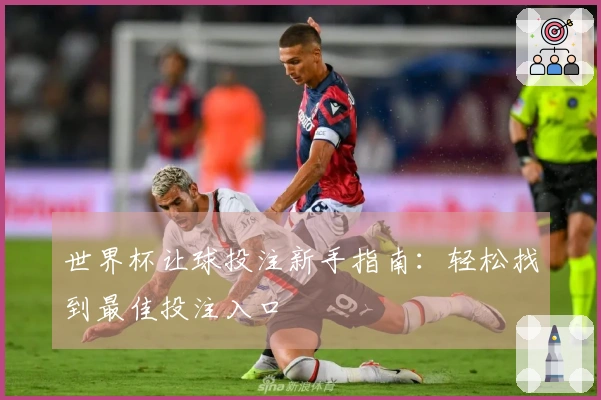 世界杯让球投注新手指南：轻松找到最佳投注入口