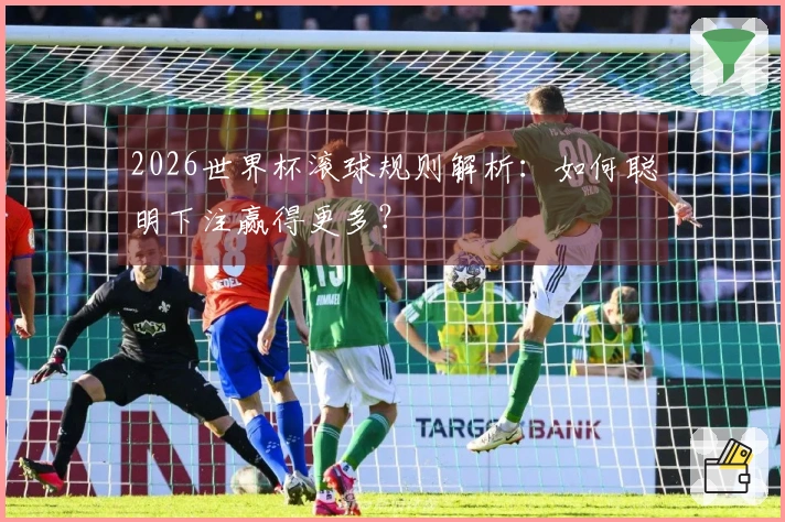 2026世界杯滚球规则解析：如何聪明下注赢得更多？