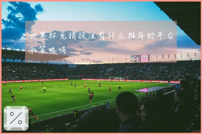 世界杯竞猜投注有什么推荐的平台和策略吗