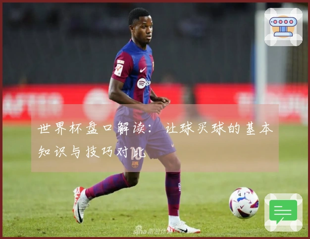 世界杯盘口解读：让球买球的基本知识与技巧对比