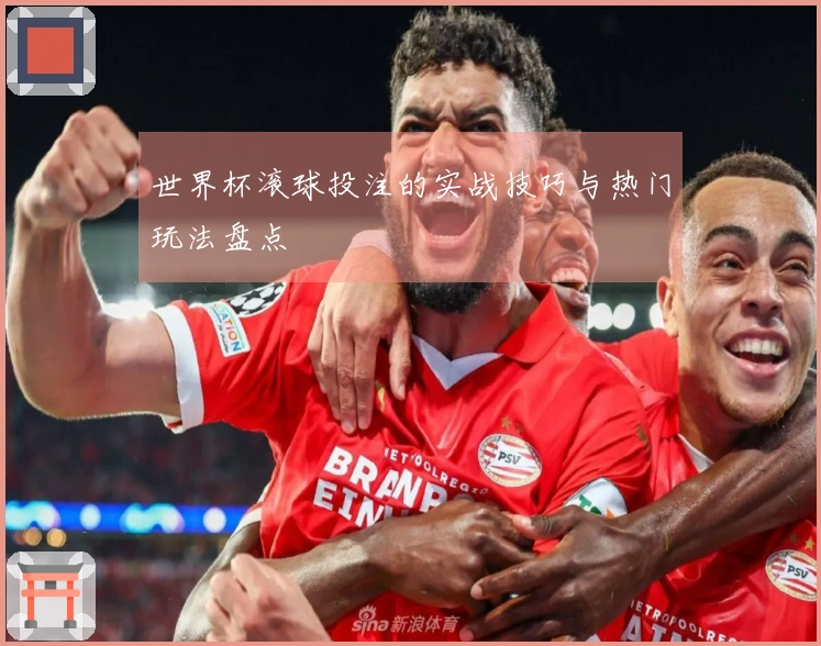 世界杯滚球投注的实战技巧与热门玩法盘点