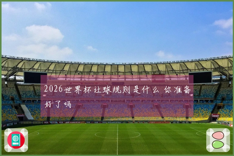 2026世界杯让球规则是什么 你准备好了吗