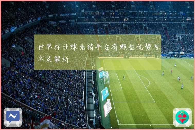 世界杯让球竞猜平台有哪些优势与不足解析