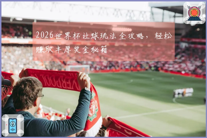 2026世界杯让球玩法全攻略，轻松赚取丰厚奖金秘籍
