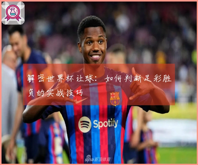 解密世界杯让球：如何判断足彩胜负的实战技巧