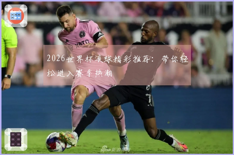 2026世界杯滚球精彩推荐：带你轻松进入赛季热潮