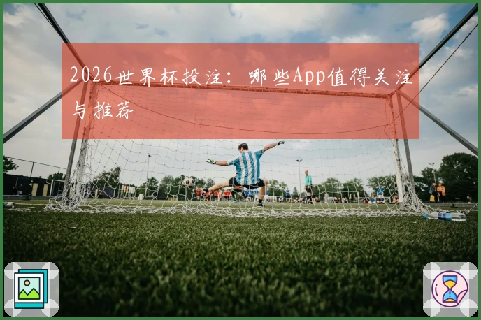 2026世界杯投注：哪些App值得关注与推荐
